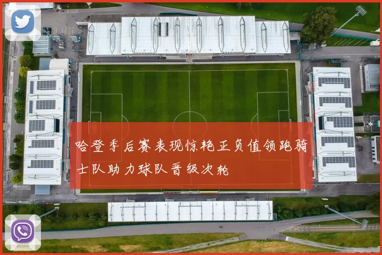 哈登季后赛表现惊艳正负值领跑骑士队助力球队晋级次轮