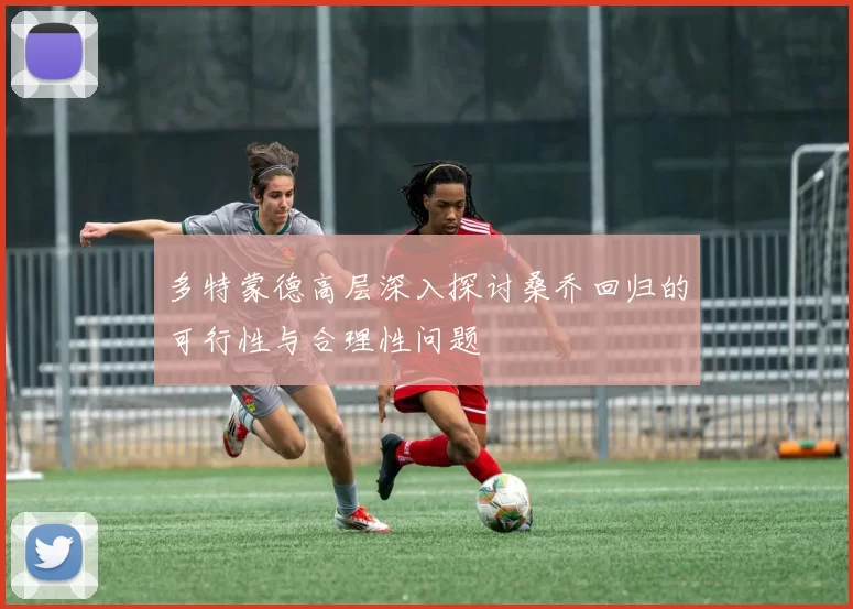 多特蒙德高层深入探讨桑乔回归的可行性与合理性问题