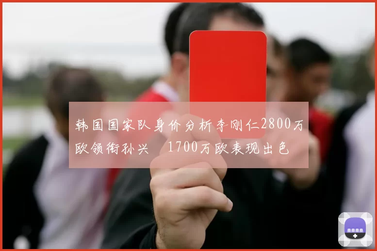韩国国家队身价分析李刚仁2800万欧领衔孙兴慜1700万欧表现出色