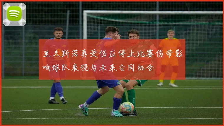 里夫斯若真受伤应停止比赛伤带影响球队表现与未来合同机会