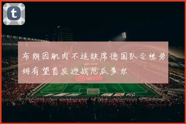 布朗因肌肉不适缺席德国队合练劳姆有望首发迎战厄瓜多尔
