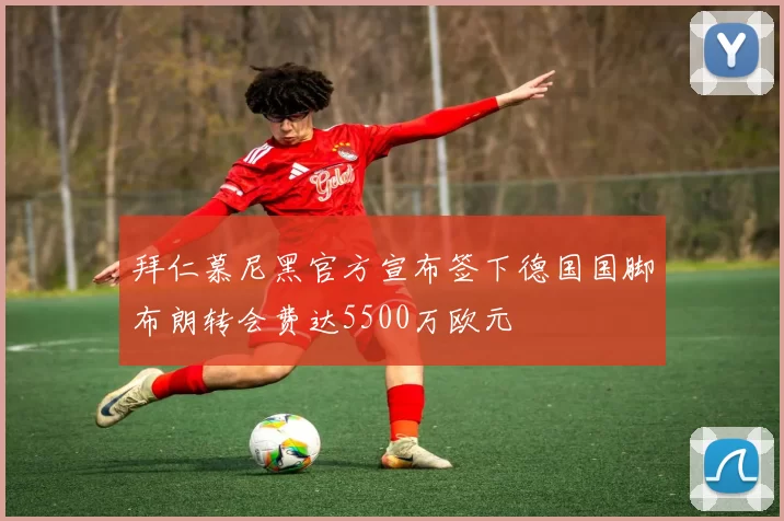 拜仁慕尼黑官方宣布签下德国国脚布朗转会费达5500万欧元