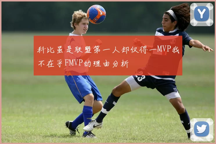 科比虽是联盟第一人却仅得一MVP我不在乎FMVP的理由分析