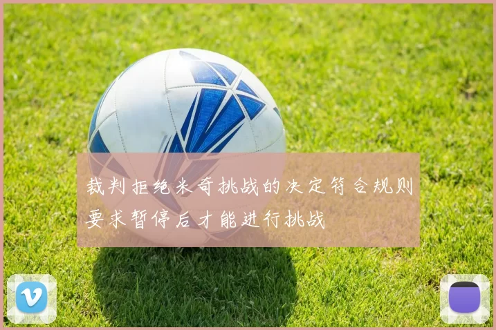 裁判拒绝米奇挑战的决定符合规则要求暂停后才能进行挑战