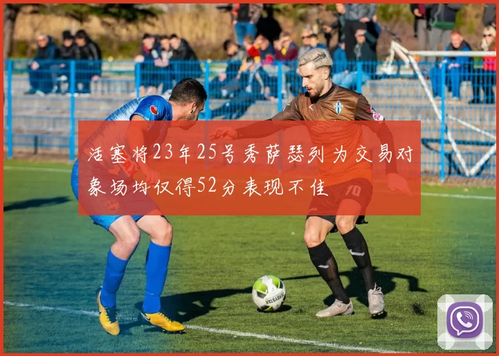 活塞将23年25号秀萨瑟列为交易对象场均仅得52分表现不佳