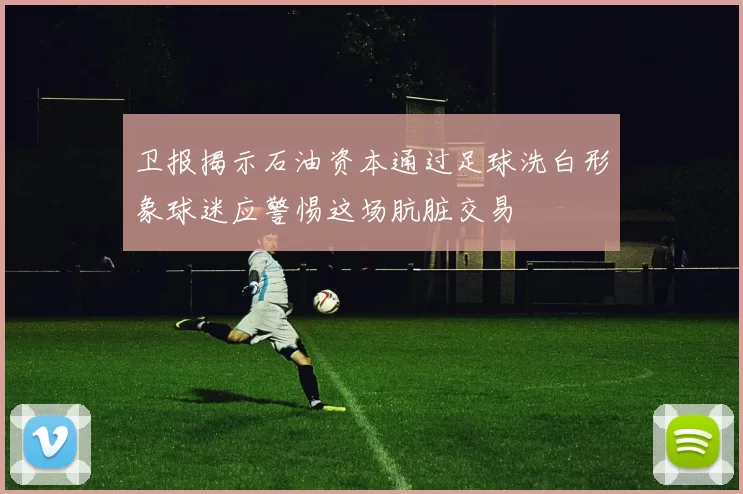 卫报揭示石油资本通过足球洗白形象球迷应警惕这场肮脏交易
